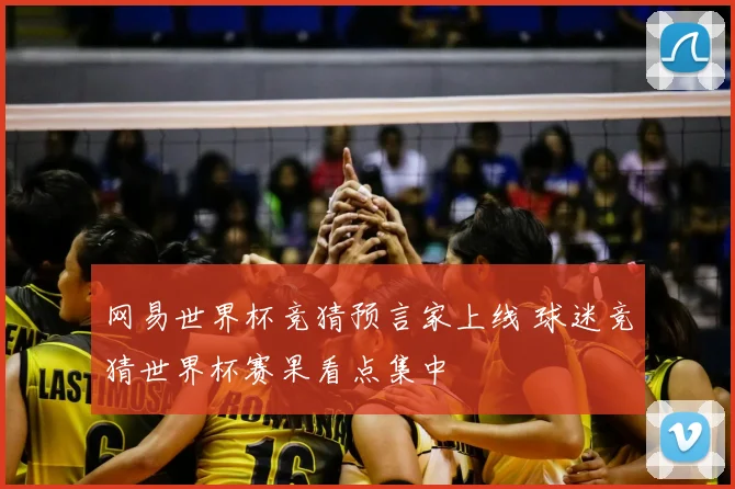 网易世界杯竞猜预言家上线 球迷竞猜世界杯赛果看点集中