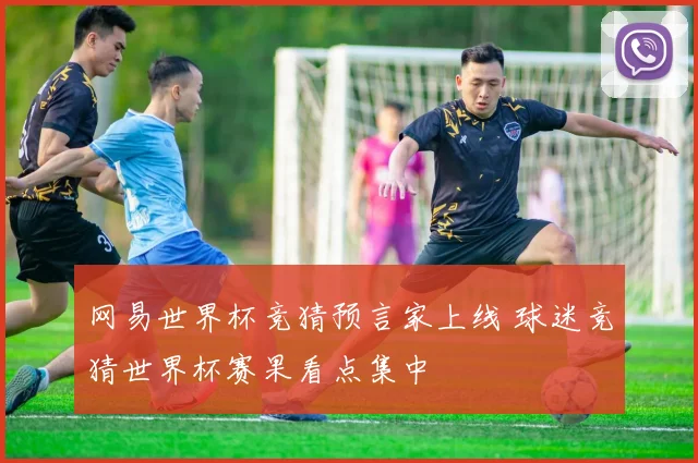 网易世界杯竞猜预言家上线 球迷竞猜世界杯赛果看点集中