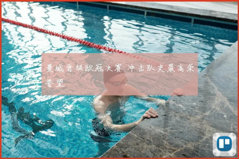曼城晋级欧冠决赛 冲击队史最高荣誉望