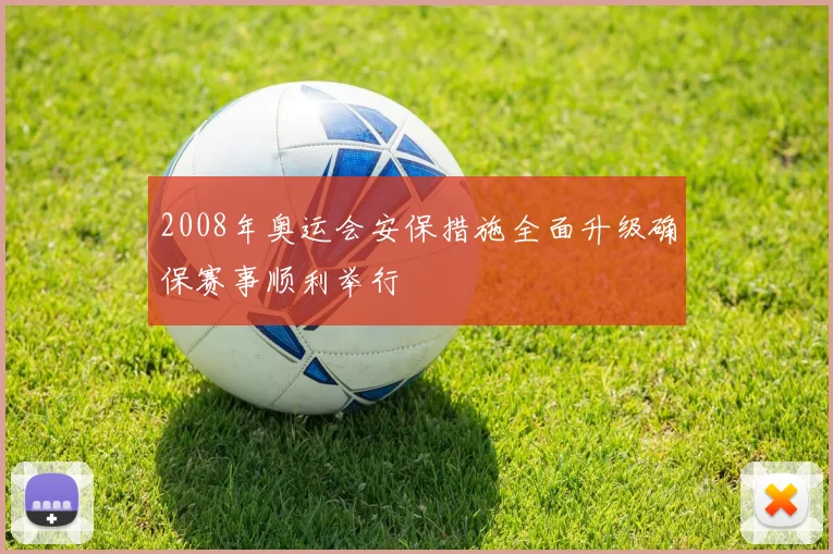 2008年奥运会安保措施全面升级确保赛事顺利举行