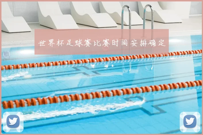 世界杯足球赛比赛时间安排确定