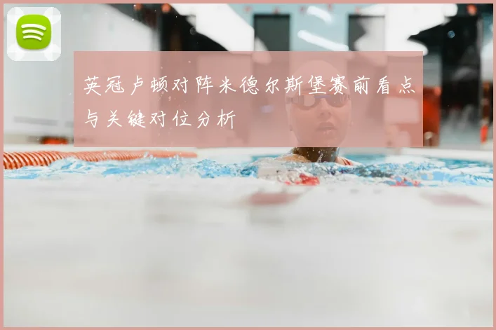 英冠卢顿对阵米德尔斯堡赛前看点与关键对位分析
