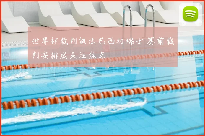 世界杯裁判执法巴西对瑞士 赛前裁判安排成关注焦点