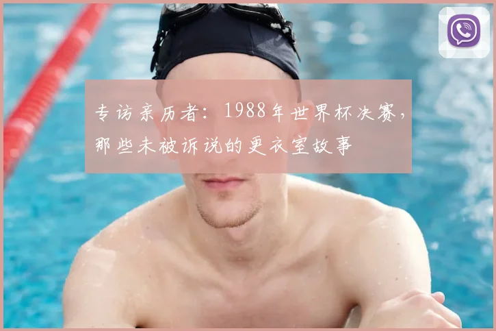 专访亲历者：1988年世界杯决赛，那些未被诉说的更衣室故事