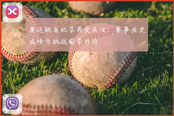 奥运跳高纪录再受关注：赛事历史成绩与挑战前景并存