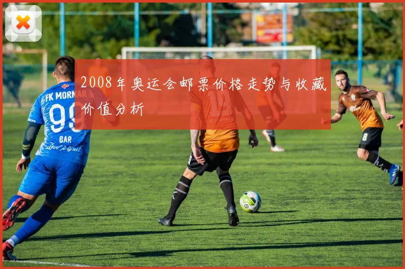 2008年奥运会邮票价格走势与收藏价值分析