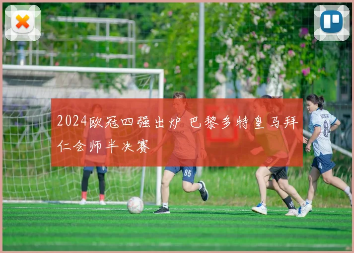 2024欧冠四强出炉 巴黎多特皇马拜仁会师半决赛