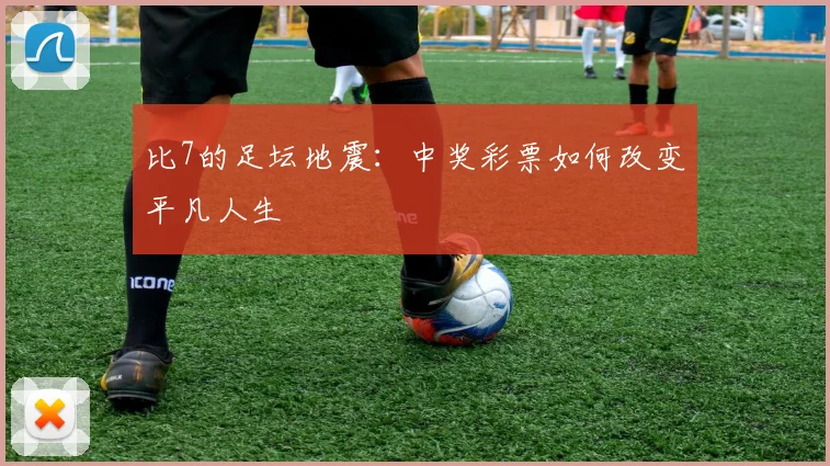比7的足坛地震：中奖彩票如何改变平凡人生