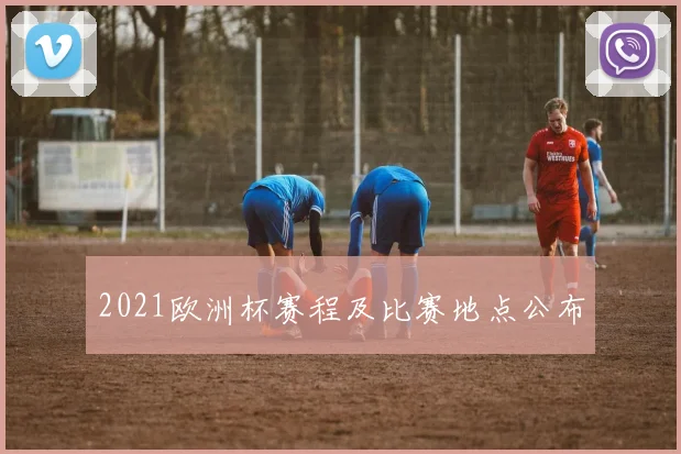 2021欧洲杯赛程及比赛地点公布