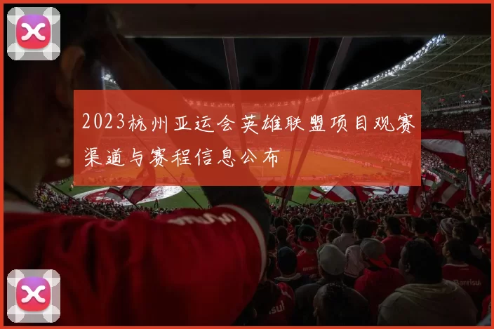 2023杭州亚运会英雄联盟项目观赛渠道与赛程信息公布
