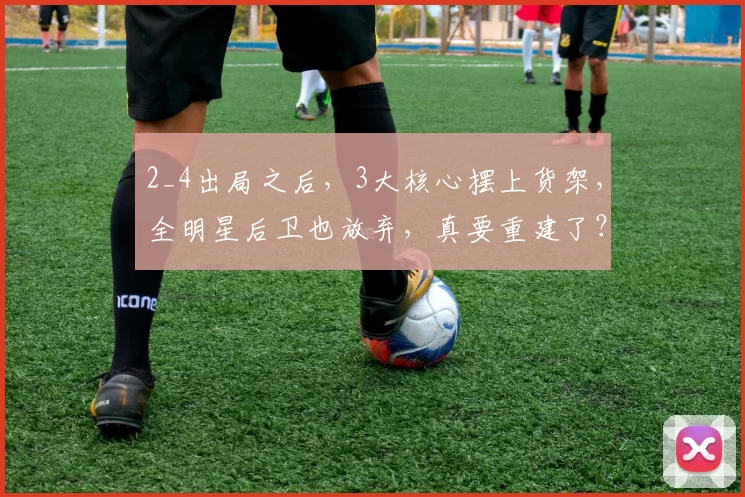2_4出局之后，3大核心摆上货架，全明星后卫也放弃，真要重建了？