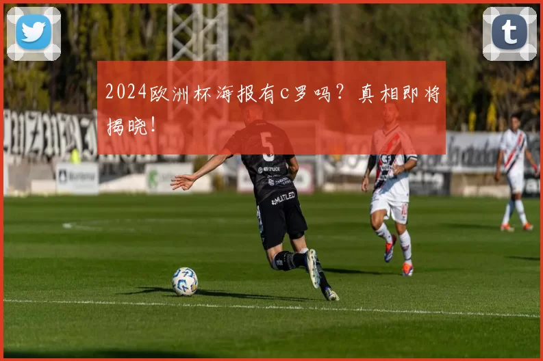 2024欧洲杯海报有c罗吗？真相即将揭晓！