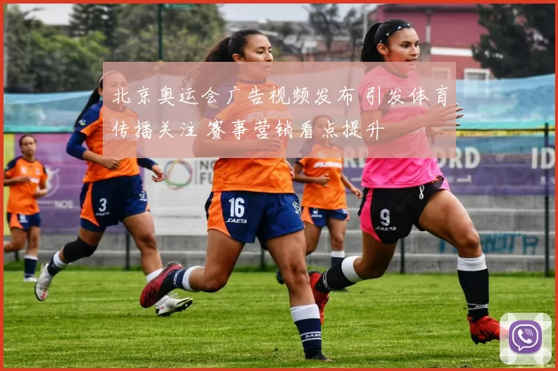 北京奥运会广告视频发布 引发体育传播关注 赛事营销看点提升