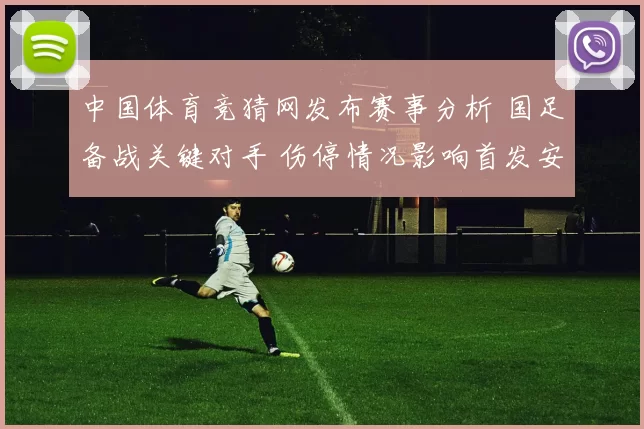 中国体育竞猜网发布赛事分析 国足备战关键对手 伤停情况影响首发安排
