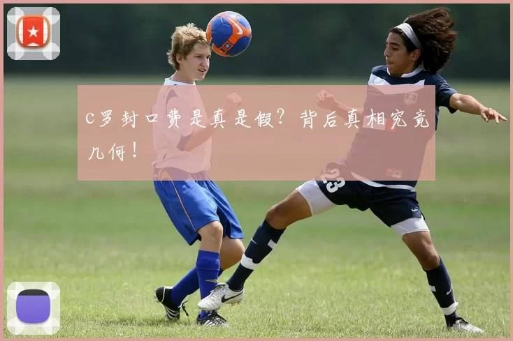 c罗封口费是真是假？背后真相究竟几何！