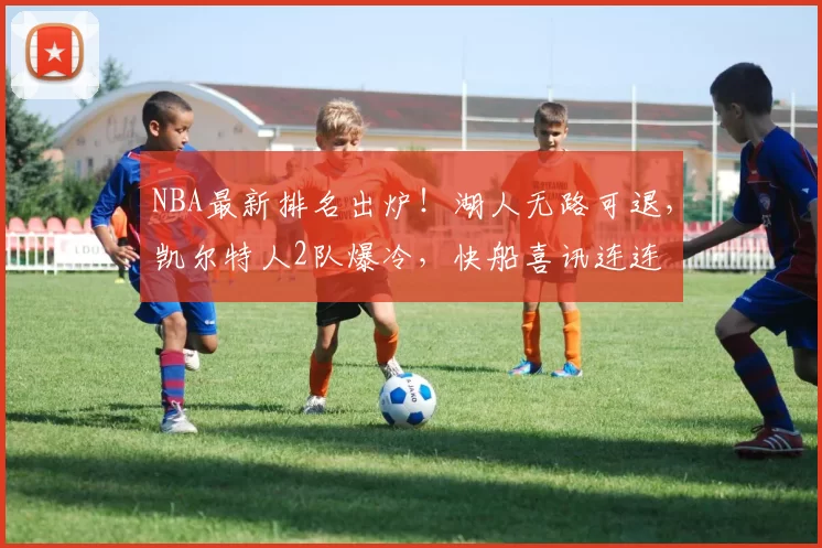 NBA最新排名出炉！湖人无路可退，凯尔特人2队爆冷，快船喜讯连连