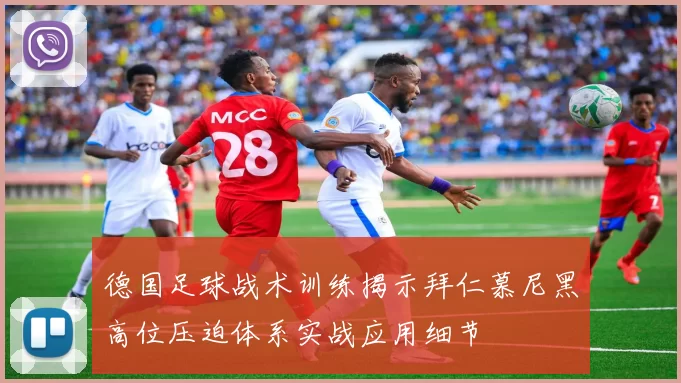 德国足球战术训练揭示拜仁慕尼黑高位压迫体系实战应用细节