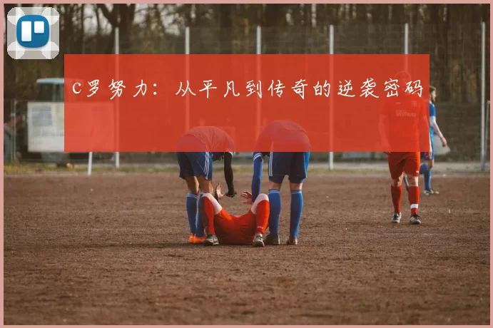 c罗努力：从平凡到传奇的逆袭密码