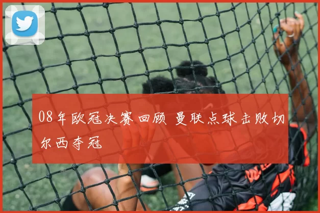 08年欧冠决赛回顾 曼联点球击败切尔西夺冠