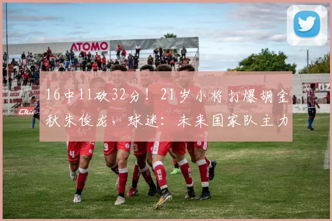 16中11砍32分！21岁小将打爆胡金秋朱俊龙，球迷：未来国家队主力