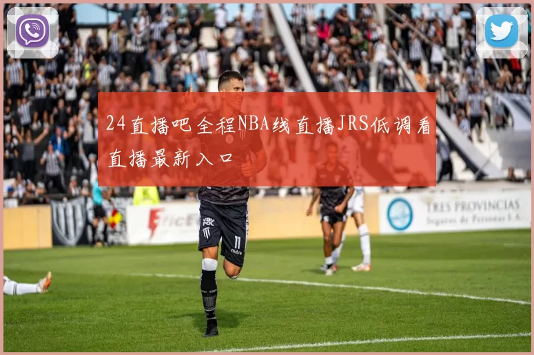 24直播吧全程NBA线直播JRS低调看直播最新入口