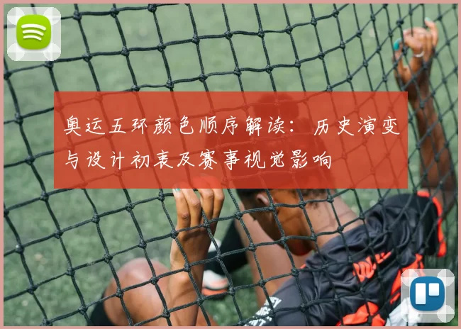 奥运五环颜色顺序解读：历史演变与设计初衷及赛事视觉影响
