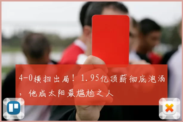 4-0横扫出局！1.95亿顶薪彻底泡汤，他成太阳最尴尬之人