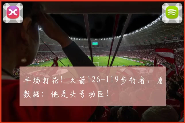 半场打花！火箭126-119步行者，看数据：他是头号功臣！