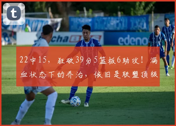 22中15，狂砍39分5篮板6助攻！满血状态下的乔治，依旧是联盟顶级_命中率_客场_时间