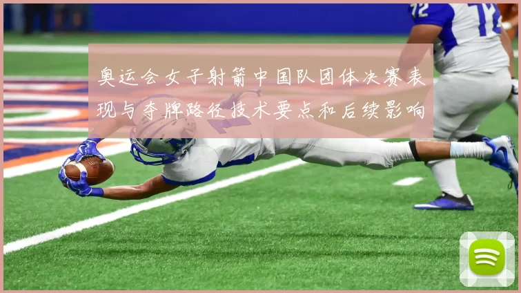 奥运会女子射箭中国队团体决赛表现与夺牌路径技术要点和后续影响解读