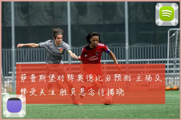 萨普斯堡对阵奥德比分预测 主场交锋受关注 胜负悬念待揭晓