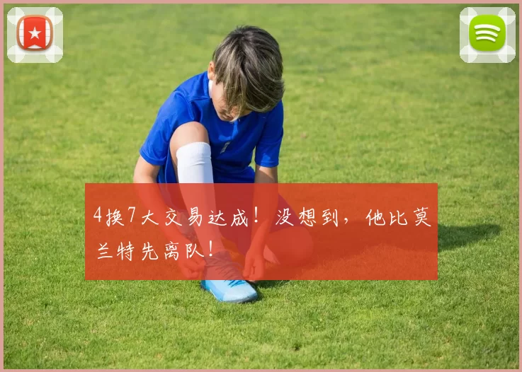 4换7大交易达成!没想到,他比莫兰特先离队!