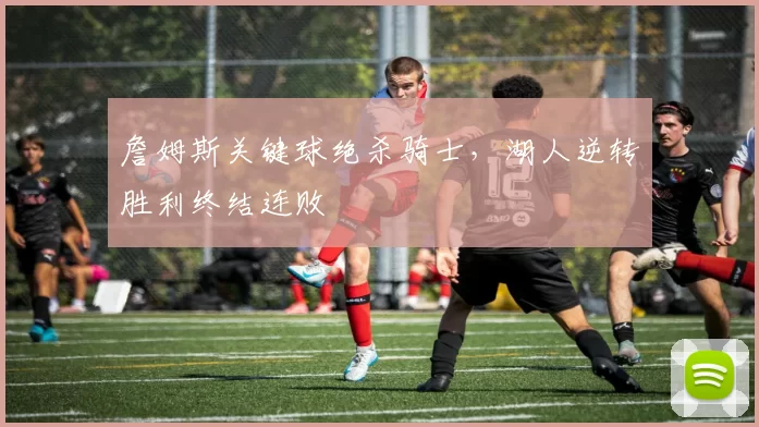 詹姆斯关键球绝杀骑士,湖人逆转胜利终结连败