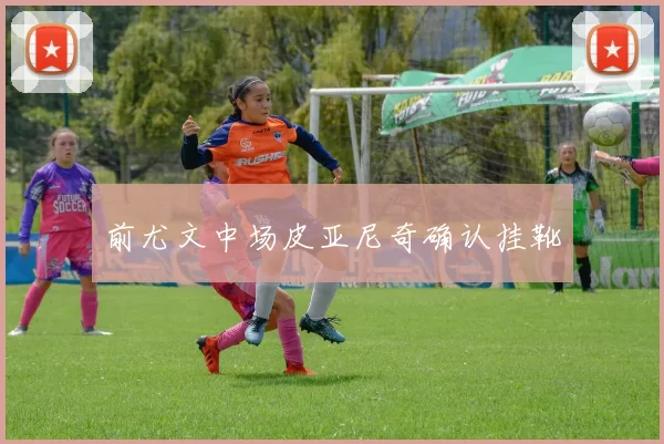 前尤文中场皮亚尼奇确认挂靴