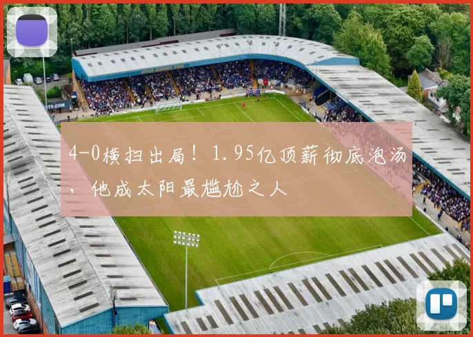 4-0横扫出局！1.95亿顶薪彻底泡汤，他成太阳最尴尬之人