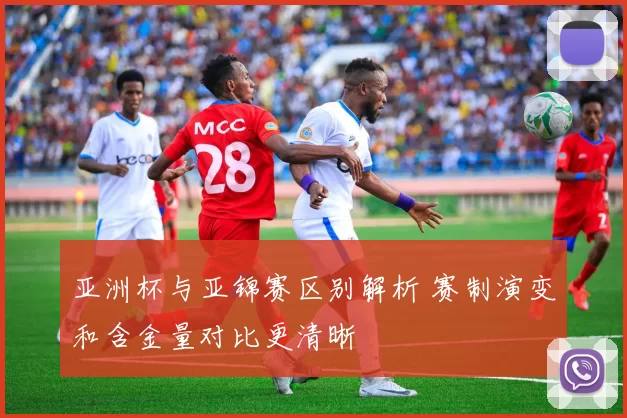 亚洲杯与亚锦赛区别解析 赛制演变和含金量对比更清晰