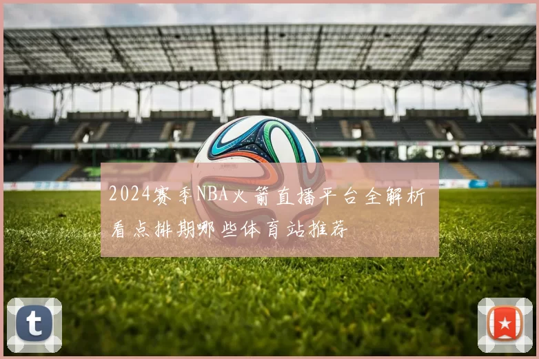 2024赛季NBA火箭直播平台全解析 看点排期哪些体育站推荐