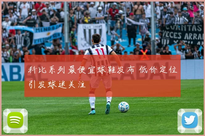 科比系列最便宜球鞋发布 低价定位引发球迷关注