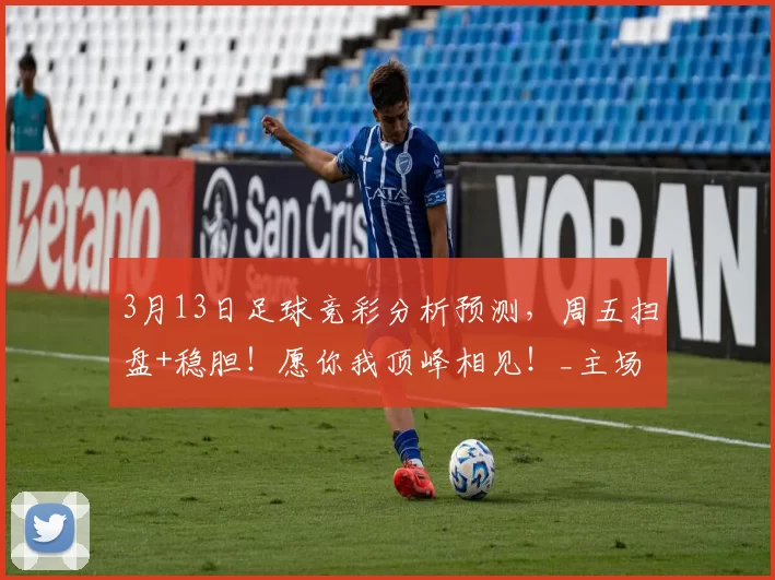 3月13日足球竞彩分析预测,周五扫盘+稳胆!愿你我顶峰相见!_主场_客场_雷克斯汉姆