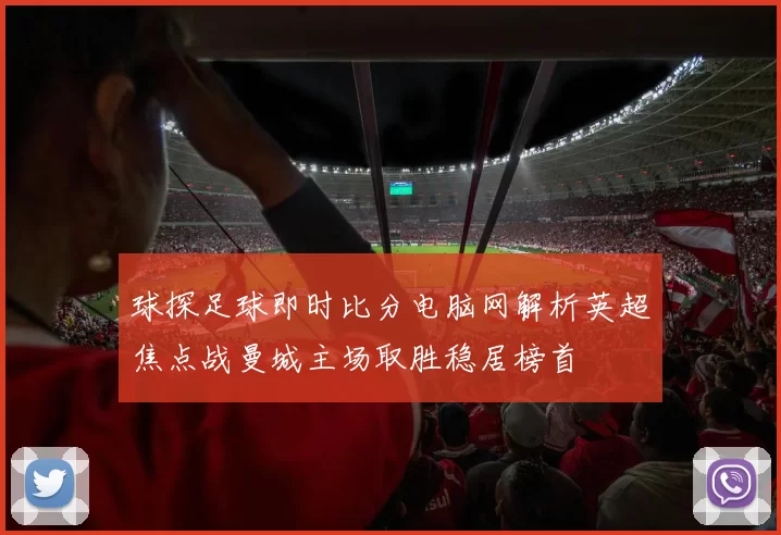 球探足球即时比分电脑网解析英超焦点战曼城主场取胜稳居榜首