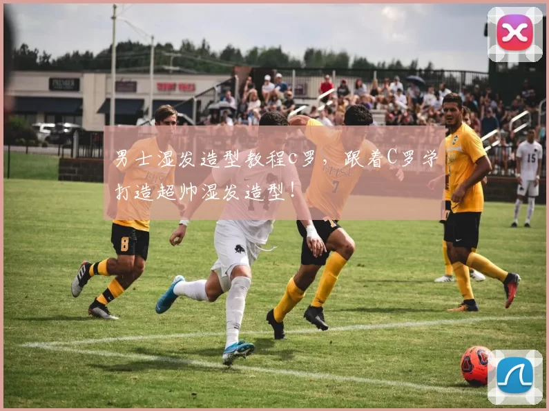 男士湿发造型教程c罗，跟着C罗学打造超帅湿发造型！