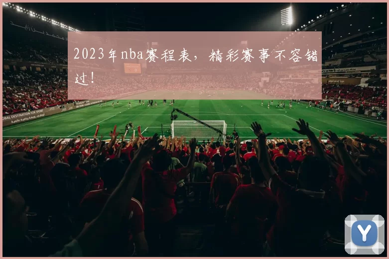 2023年nba赛程表，精彩赛事不容错过！