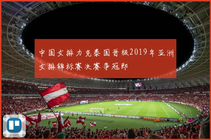 中国女排力克泰国晋级2019年亚洲女排锦标赛决赛争冠即