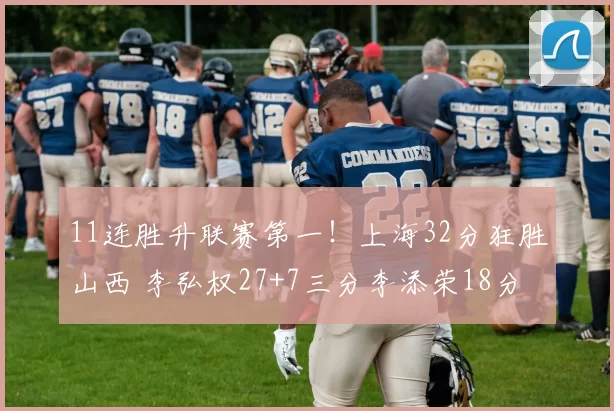 11连胜升联赛第一！上海32分狂胜山西 李弘权27+7三分李添荣18分