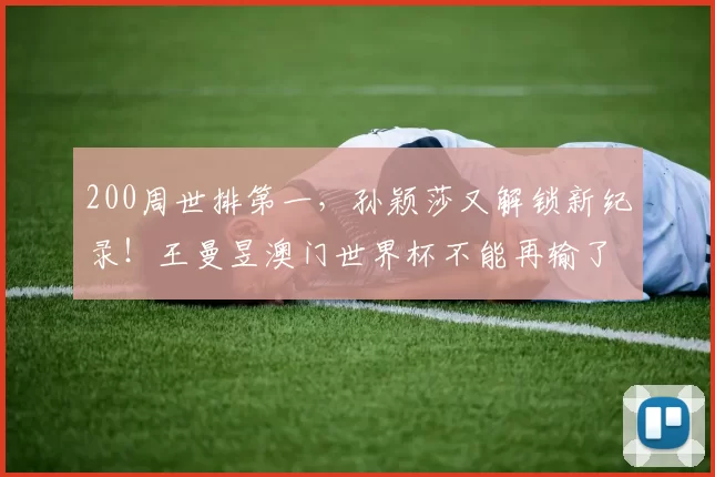 200周世排第一，孙颖莎又解锁新纪录！王曼昱澳门世界杯不能再输了！