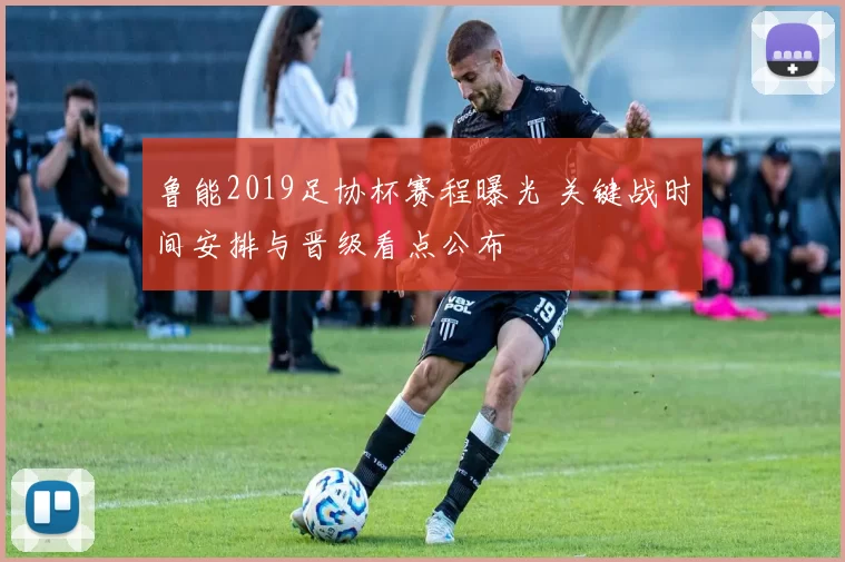 鲁能2019足协杯赛程曝光 关键战时间安排与晋级看点公布