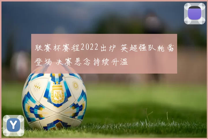 联赛杯赛程2022出炉 英超强队轮番登场 决赛悬念持续升温