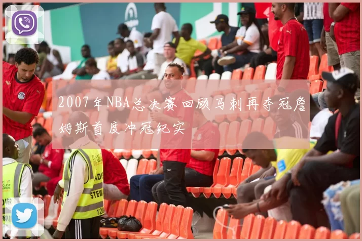 2007年NBA总决赛回顾马刺再夺冠詹姆斯首度冲冠纪实