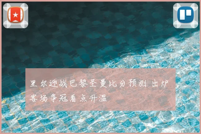 里尔迎战巴黎圣曼比分预测 出炉 客场争冠看点升温