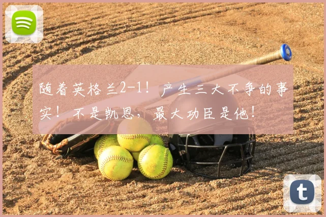随着英格兰2-1!产生三大不争的事实!不是凯恩,最大功臣是他!